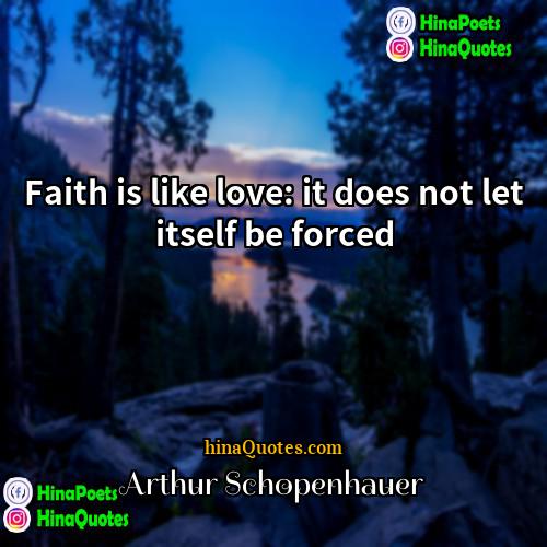 Arthur Schopenhauer Quotes | Faith is like love: it does not
